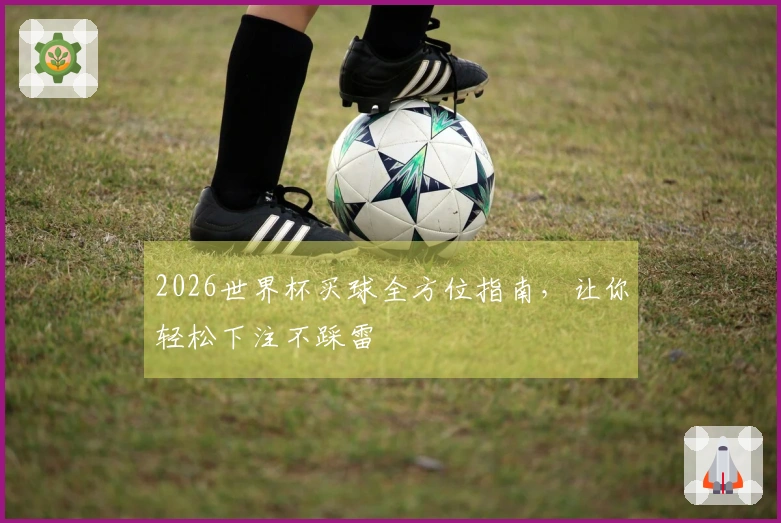 2026世界杯买球全方位指南，让你轻松下注不踩雷