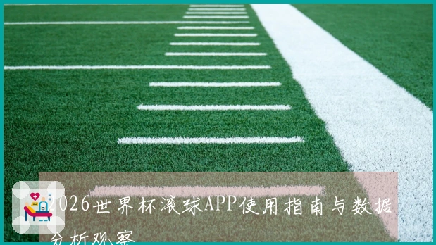 2026世界杯滚球APP使用指南与数据分析观察
