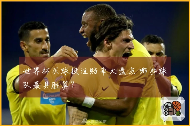 世界杯买球投注赔率大盘点 哪些球队最具胜算？