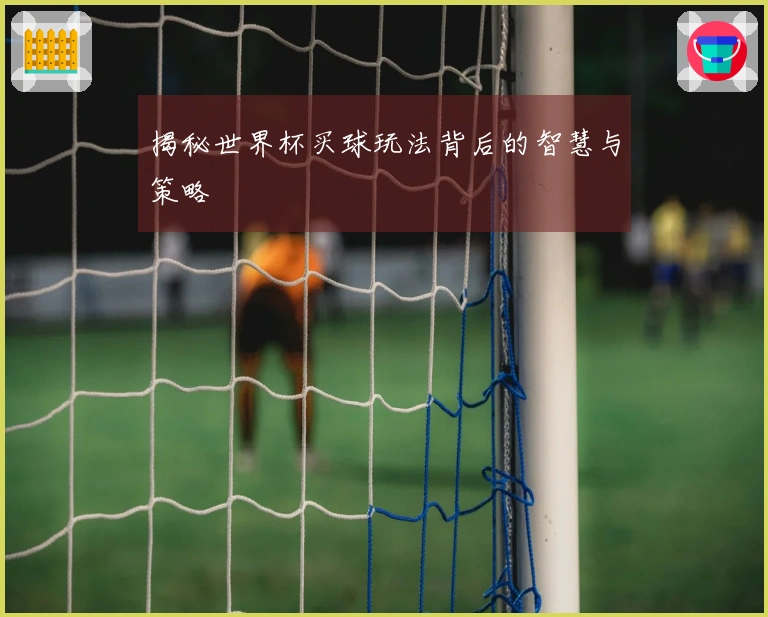 揭秘世界杯买球玩法背后的智慧与策略