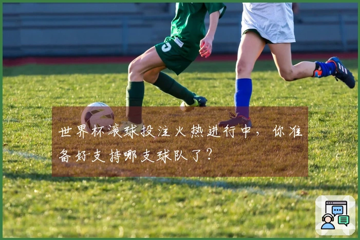 世界杯滚球投注火热进行中，你准备好支持哪支球队了？