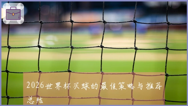 2026世界杯买球的最佳策略与推荐总结