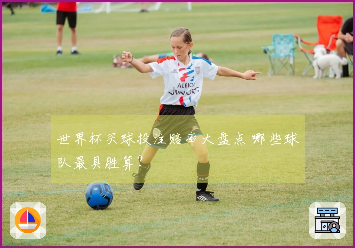 世界杯买球投注赔率大盘点 哪些球队最具胜算？