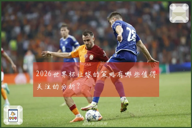 2026世界杯让球的策略有哪些值得关注的分析？