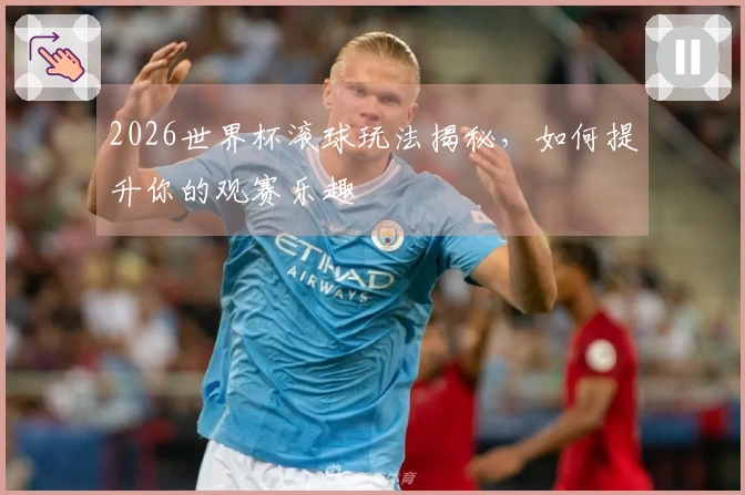 2026世界杯滚球玩法揭秘，如何提升你的观赛乐趣