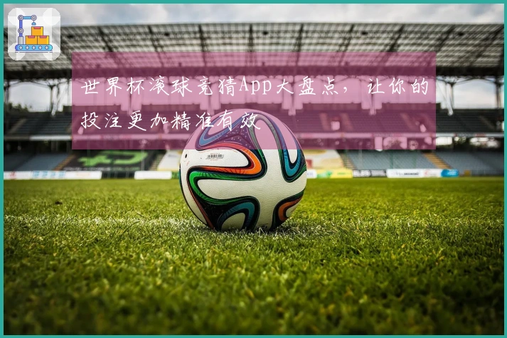 世界杯滚球竞猜App大盘点，让你的投注更加精准有效