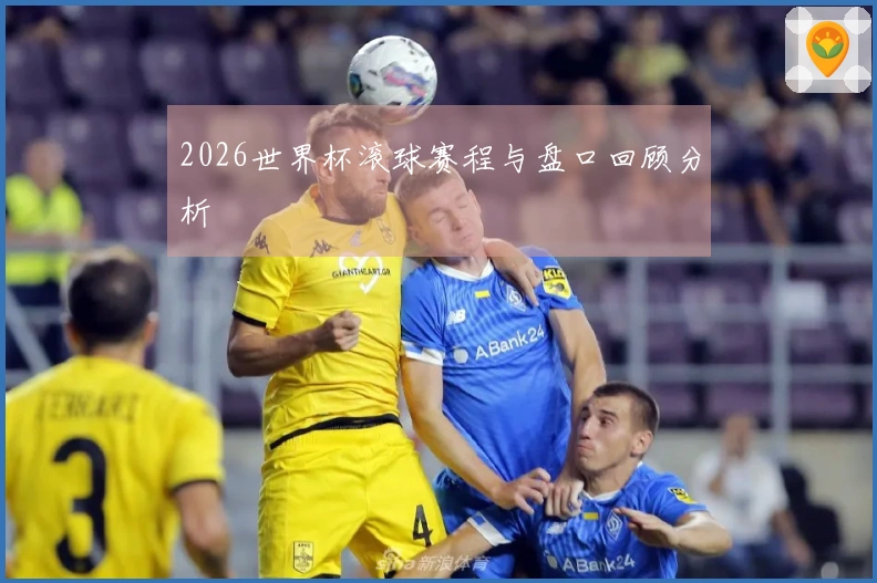 2026世界杯滚球赛程与盘口回顾分析